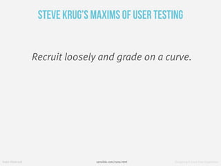 fresh tilled soil Designing A Great User Experience
Steve Krug’s Maxims of User Testing
Recruit loosely and grade on a cur...
