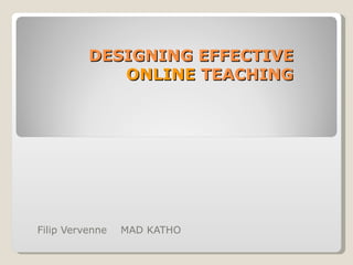 DESIGNING EFFECTIVE  ONLINE  TEACHING  Filip Vervenne  MAD KATHO  