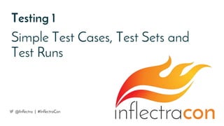 Testing 1
Simple Test Cases, Test Sets and
Test Runs
@Inflectra | #InflectraCon
 
