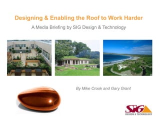Designing & Enabling the Roof to Work Harder
A Media Briefing by SIG Design & Technology
By Mike Crook and Gary Grant
 