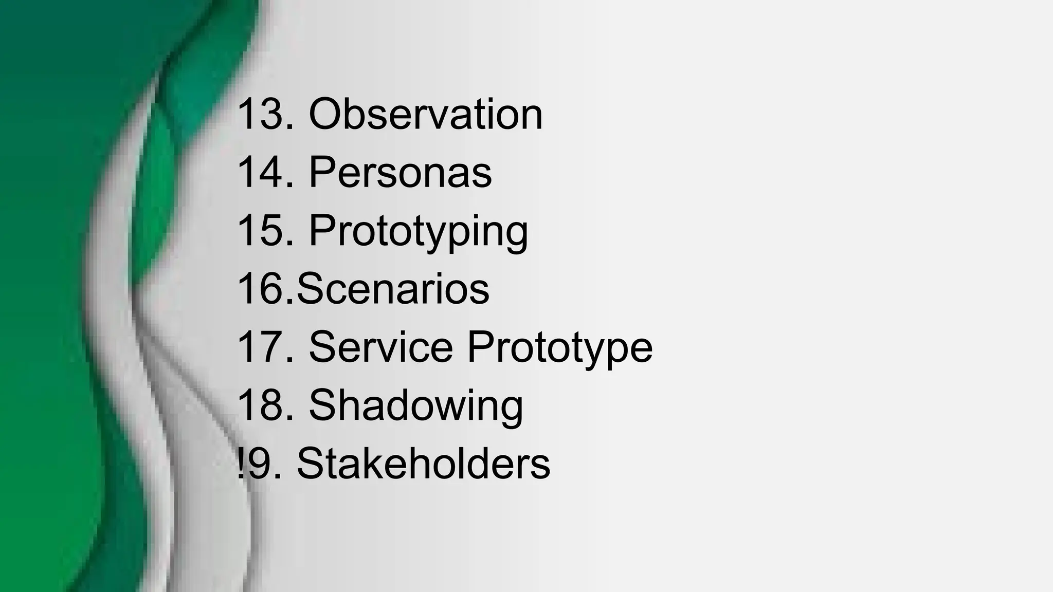 13. Observation
14. Personas
15. Prototyping
16.Scenarios
17. Service Prototype
18. Shadowing
!9. Stakeholders
 