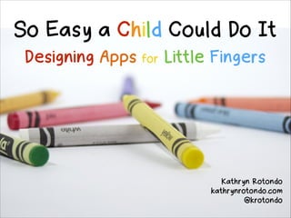 So Easy a Child Could Do It 
Designing Apps

for

Little Fingers

Kathryn Rotondo
kathrynrotondo.com
@krotondo

 