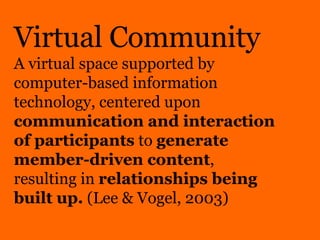 Virtual Community A virtual space supported by computer-based information technology, centered upon  communication and int...