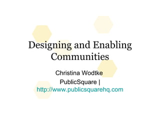 Designing and Enabling Communities Christina Wodtke  PublicSquare | http://www.publicsquarehq.com 