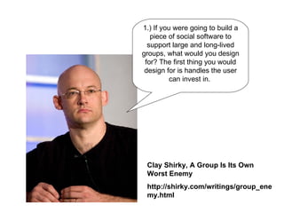 1.) If you were going to build a piece of social software to support large and long-lived groups, what would you design fo...