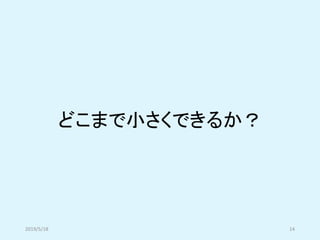どこまで小さくできるか？
2019/5/18 14
 