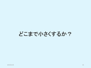どこまで小さくするか？
2019/5/18 16
 