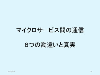 マイクロサービス間の通信
８つの勘違いと真実
2019/5/18 18
 