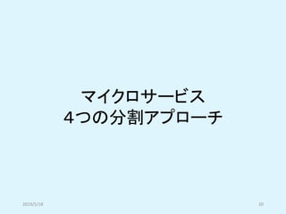 マイクロサービス
４つの分割アプローチ
2019/5/18 20
 