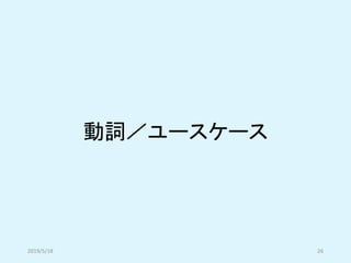 動詞／ユースケース
2019/5/18 26
 