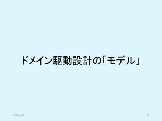 ドメイン駆動設計の「モデル」
2019/5/18 39
 