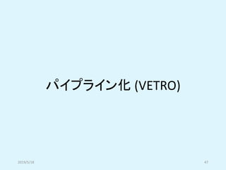 パイプライン化 (VETRO)
2019/5/18 47
 