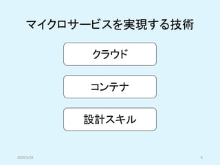 マイクロサービスを実現する技術
クラウド
コンテナ
設計スキル
2019/5/18 6
 