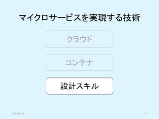 マイクロサービスを実現する技術
クラウド
コンテナ
設計スキル
2019/5/18 7
 
