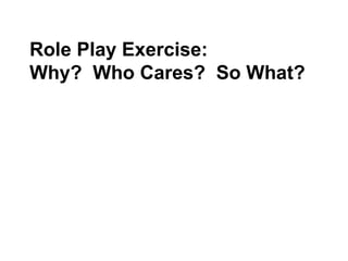 Role Play Exercise:  Why?  Who Cares?  So What? 