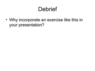 Debrief Why incorporate an exercise like this in your presentation?  
