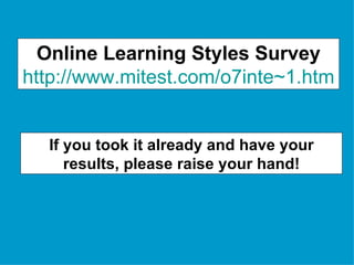 Online Learning Styles Survey http://www.mitest.com/o7inte~1.htm If you took it already and have your results, please raise your hand! 