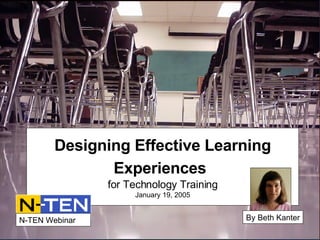 Designing Effective Learning Experiences   for Technology Training January 19, 2005 By Beth Kanter N-TEN Webinar 