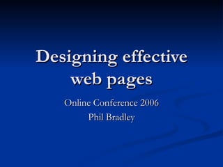Designing effective web pages Online Conference 2006 Phil Bradley 