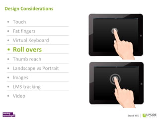Stand #55
Design Considerations
• Touch
• Fat fingers
• Virtual Keyboard
• Roll overs
• Thumb reach
• Landscape vs Portrai...