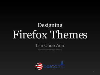 Designing Firefox Themes Lim Chee Aun Author of Phoenity theme(s) 