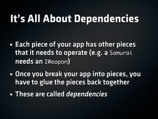 It’s All About Dependencies

 Each piece of your app has other pieces
 that it needs to operate (e.g. a Samurai
 needs an ...