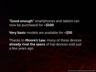 http://www.ﬂickr.com/photos/designshard/3019335591
“Good enough” smartphones and tablets can
now be purchased for ~$100.
V...