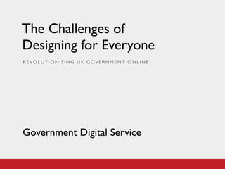 The Challenges of
Designing for Everyone
REVOLUTIONISING UK GOVERNMENT ONLINE




Government Digital Service
 