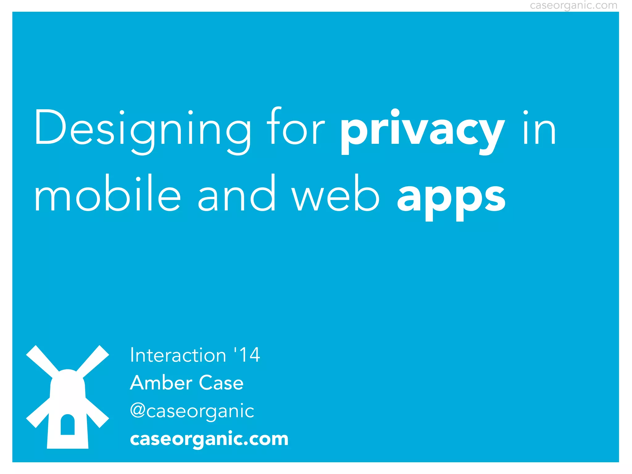 caseorganic.com

Designing for privacy in
mobile and web apps
Interaction '14
Amber Case
@caseorganic
caseorganic.com

 