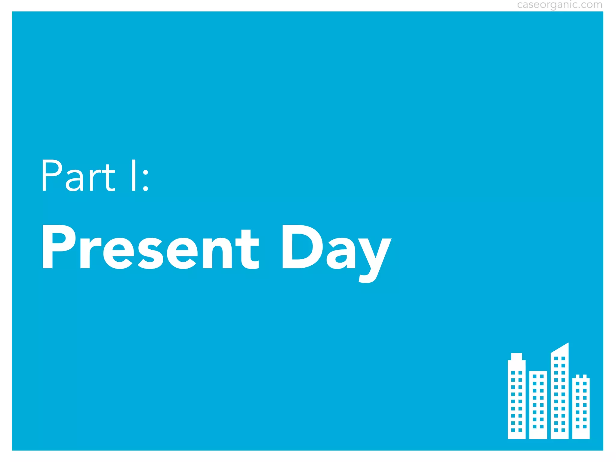 caseorganic.com

Part I:

Present Day

 
