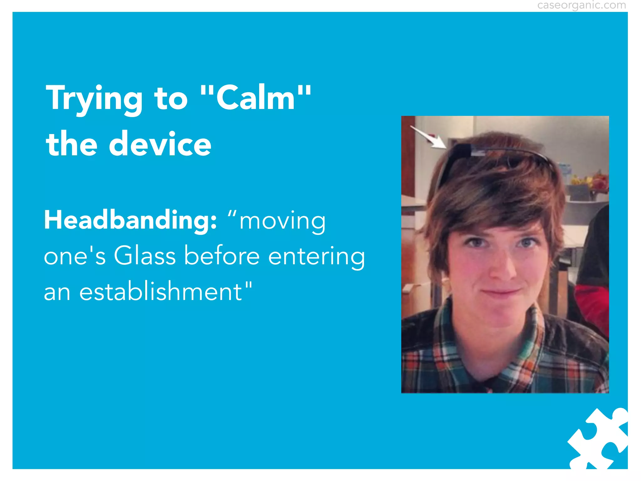 caseorganic.com

Trying to "Calm"
the device
Headbanding: “moving
one's Glass before entering
an establishment"

 