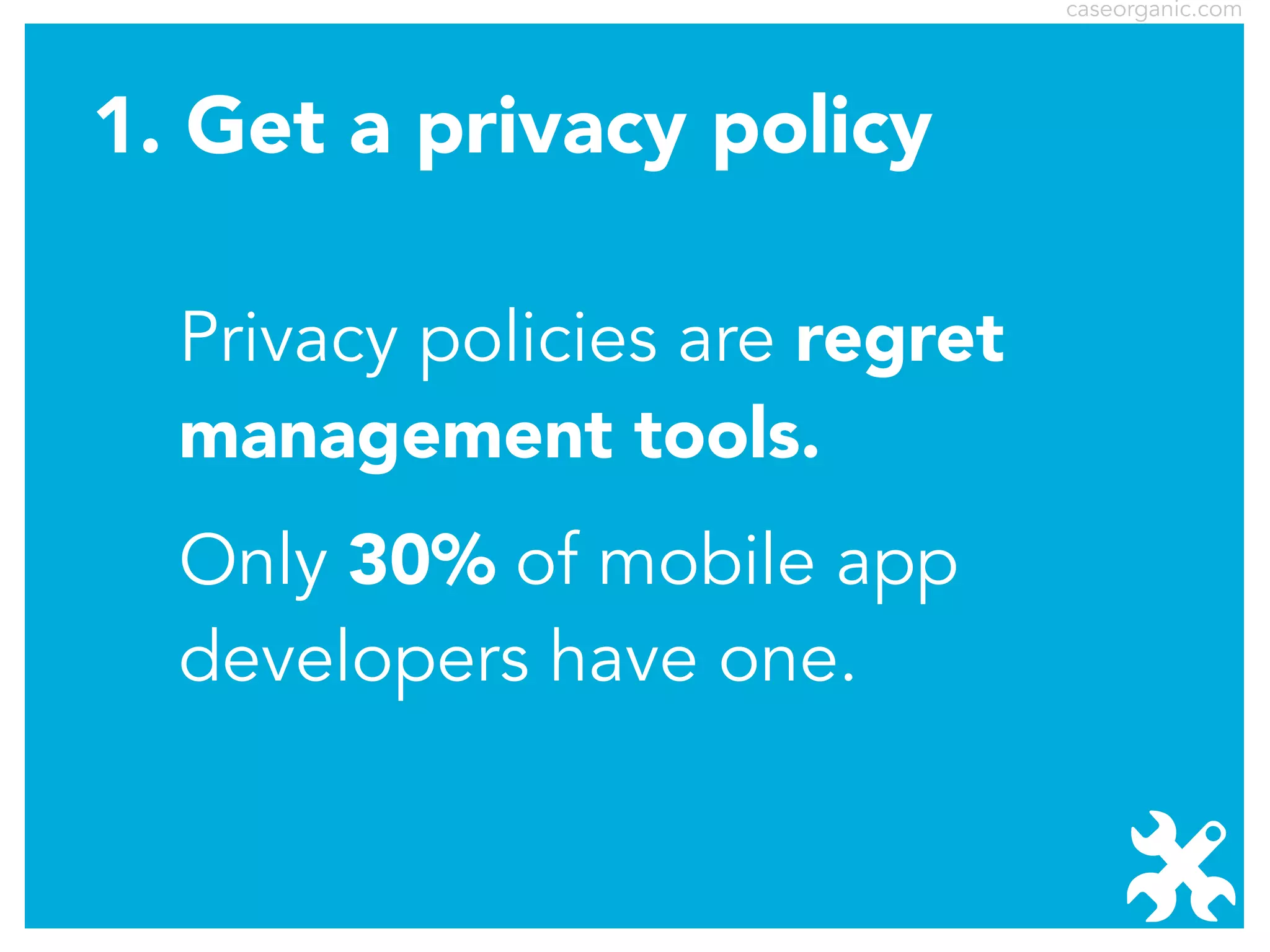 caseorganic.com

1. Get a privacy policy
Privacy policies are regret
management tools.
Only 30% of mobile app
developers have one.

 