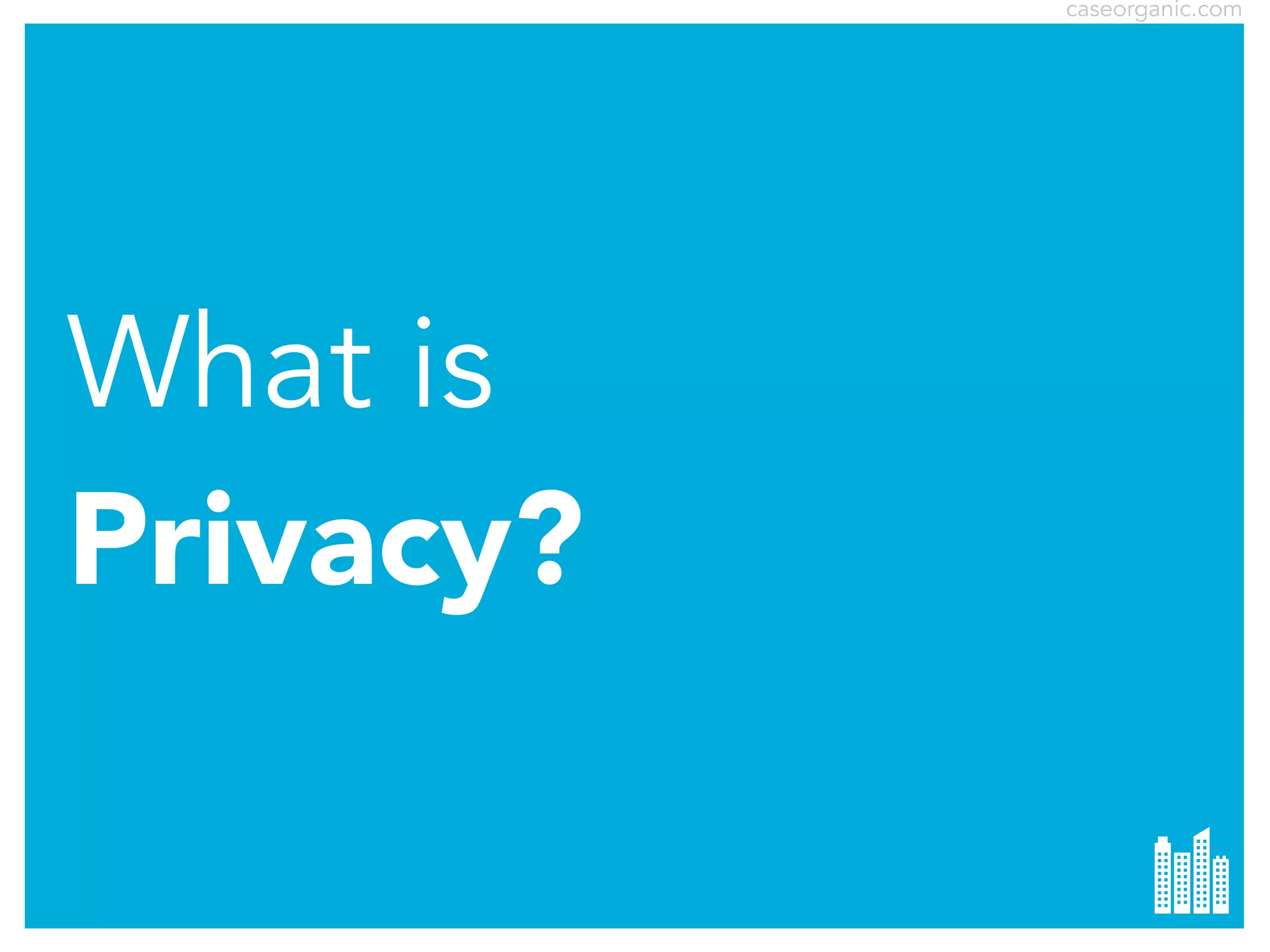 caseorganic.com

What is
Privacy?

 