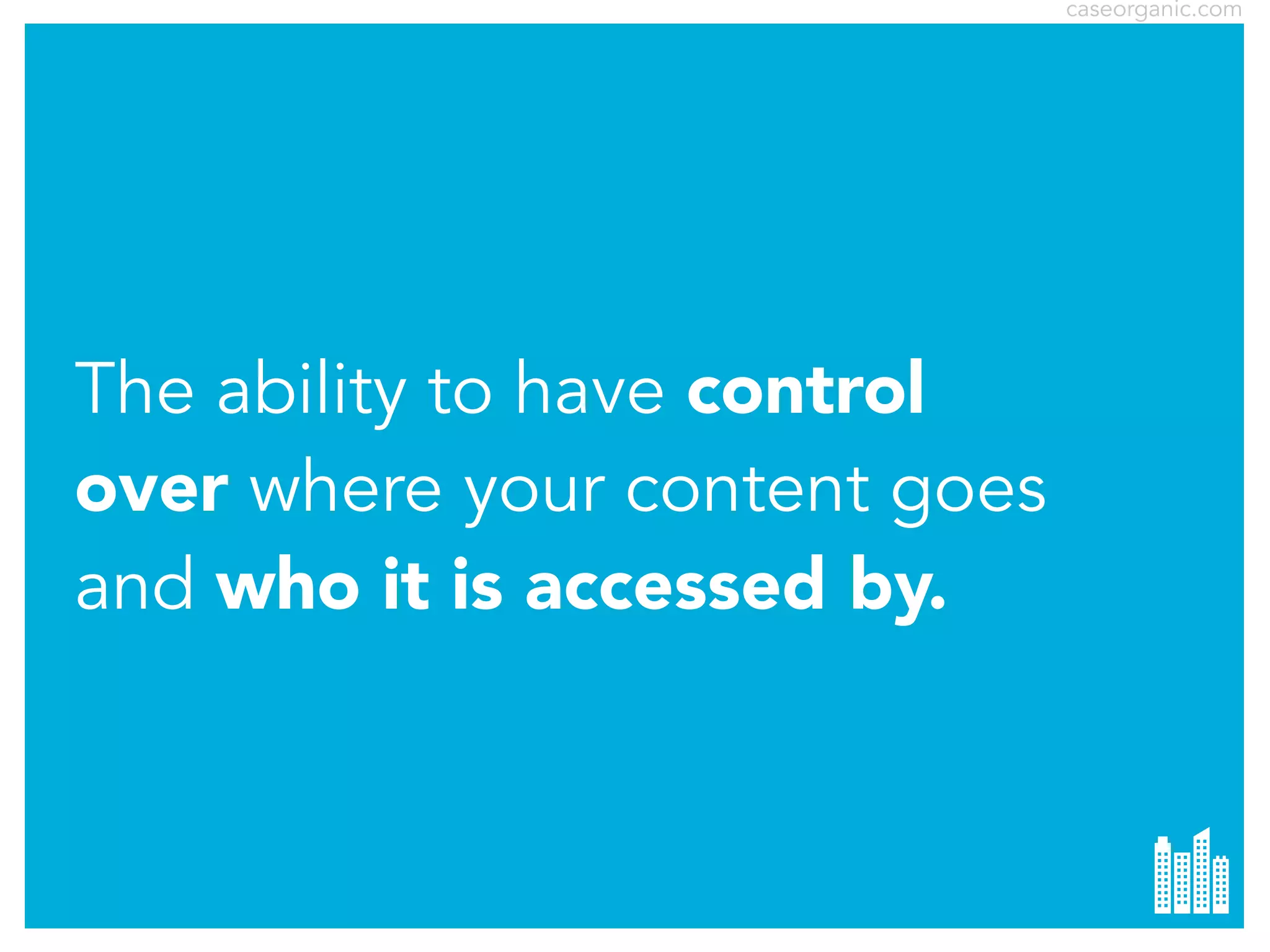 caseorganic.com

The ability to have control
over where your content goes
and who it is accessed by.

 