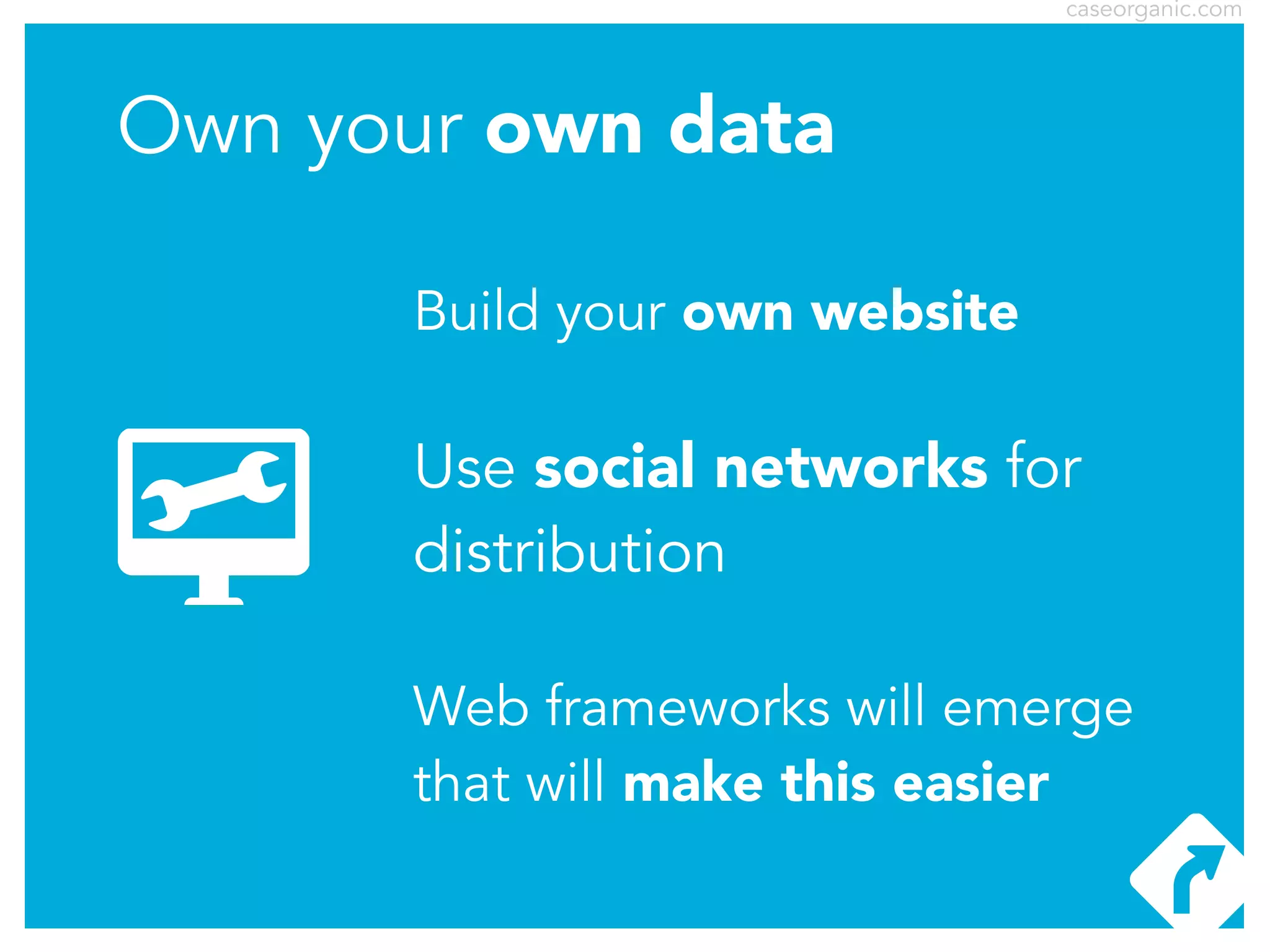 caseorganic.com

Own your own data
Build your own website

Use social networks for
distribution
Web frameworks will emerge
that will make this easier

 