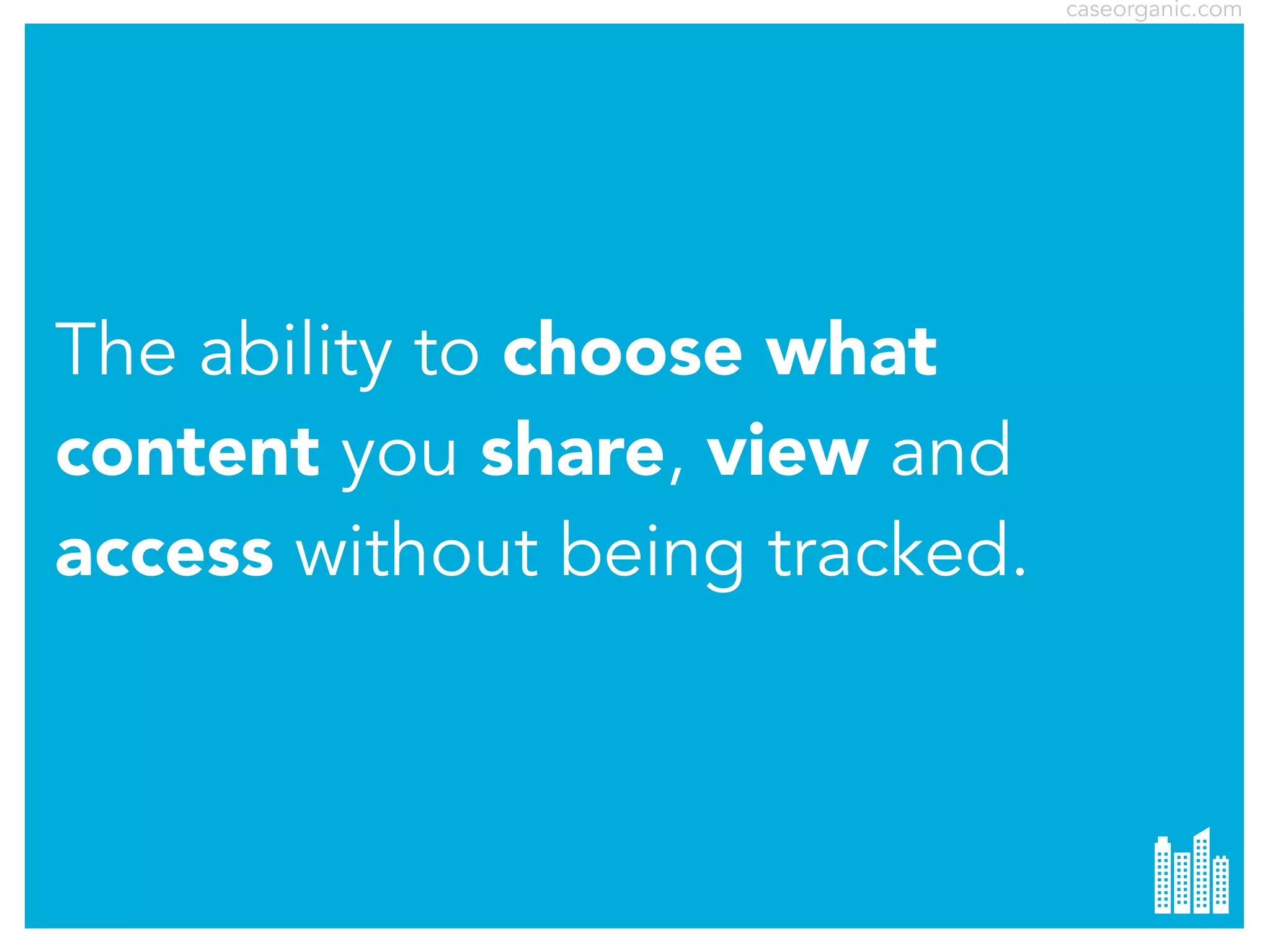 caseorganic.com

The ability to choose what
content you share, view and
access without being tracked.

 