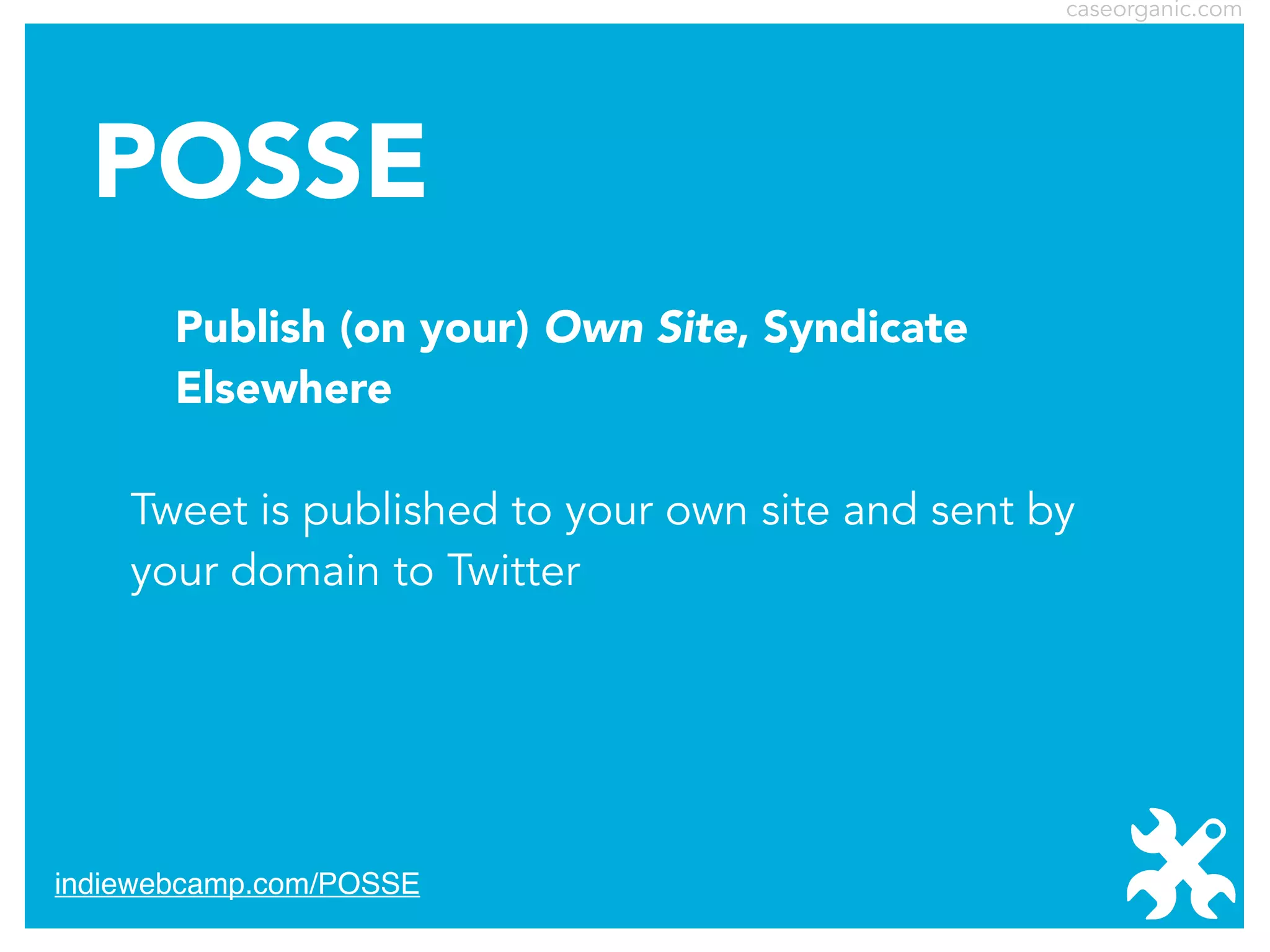 caseorganic.com

POSSE
Publish (on your) Own Site, Syndicate
Elsewhere
Tweet is published to your own site and sent by
your domain to Twitter

indiewebcamp.com/POSSE

 