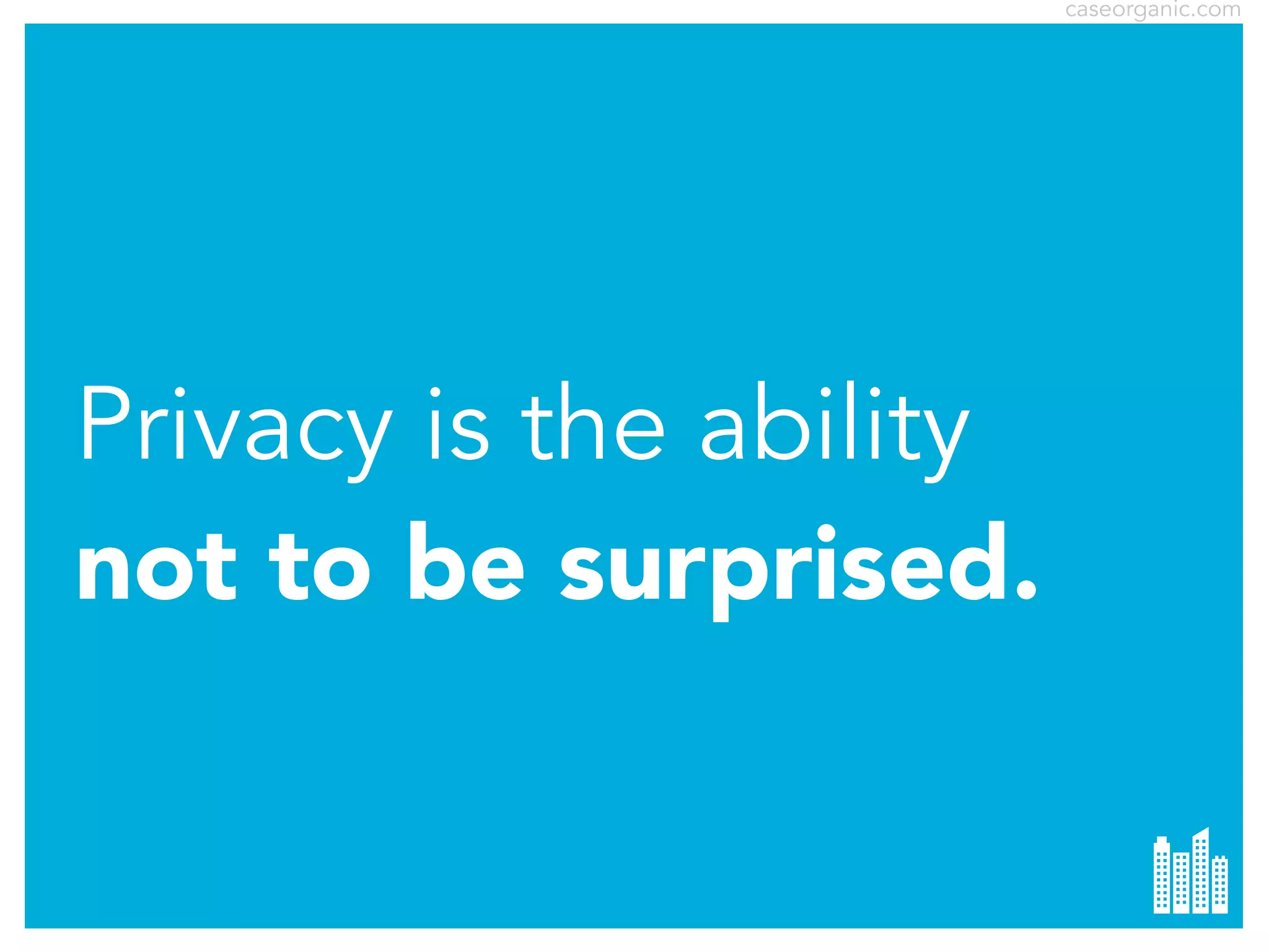 caseorganic.com

Privacy is the ability
not to be surprised.

 