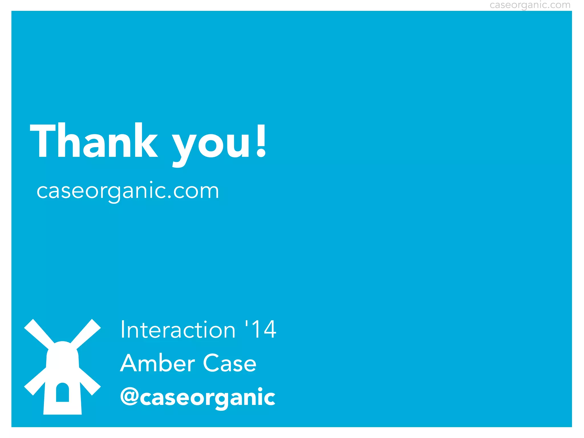 caseorganic.com

Thank you!
caseorganic.com

Interaction '14
Amber Case
@caseorganic

 