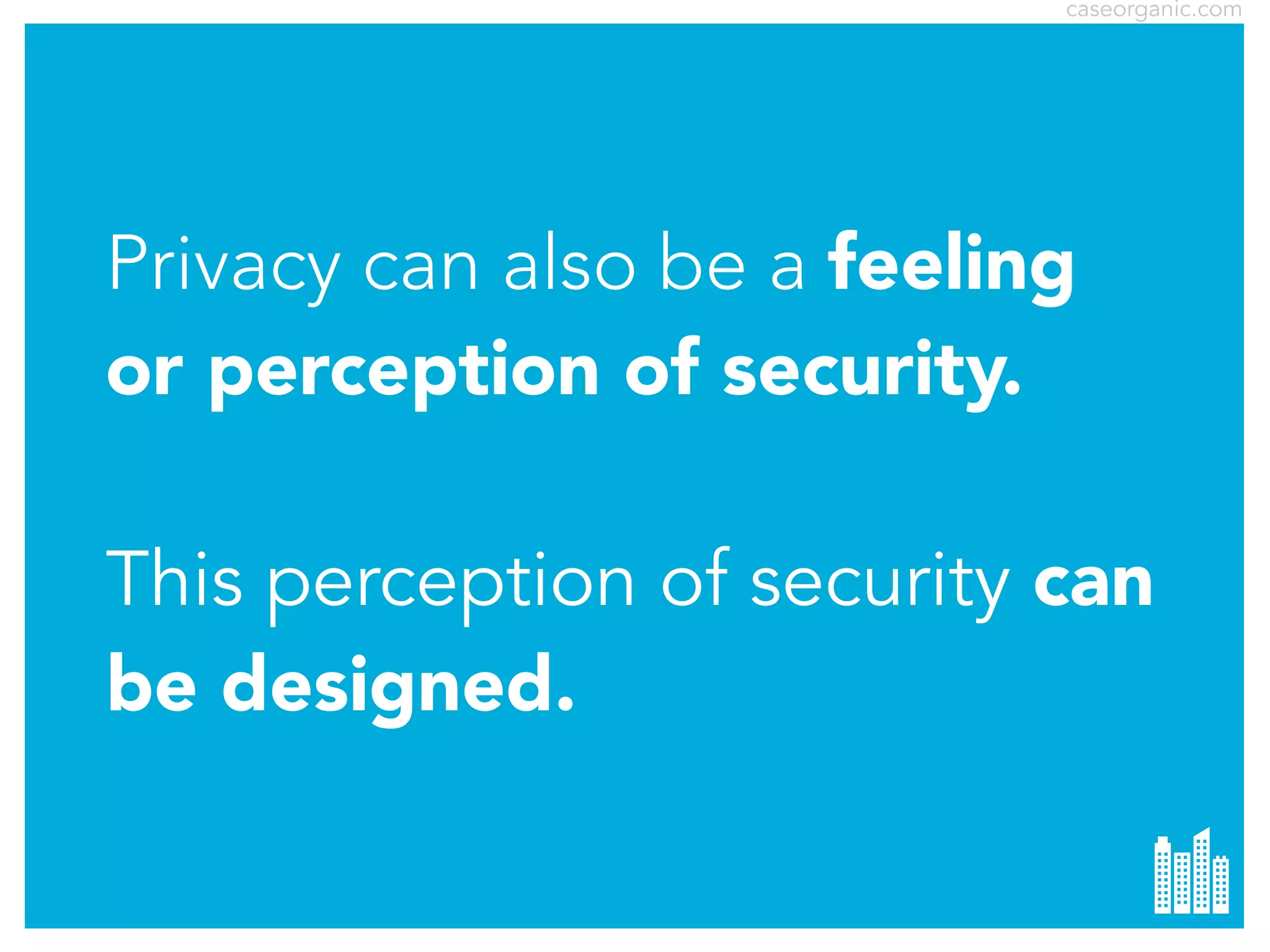 caseorganic.com

Privacy can also be a feeling
or perception of security.
This perception of security can
be designed.

 