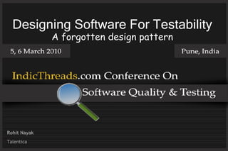 Designing Software For Testability
              A forgotten design pattern




Rohit Nayak
Talentica
 