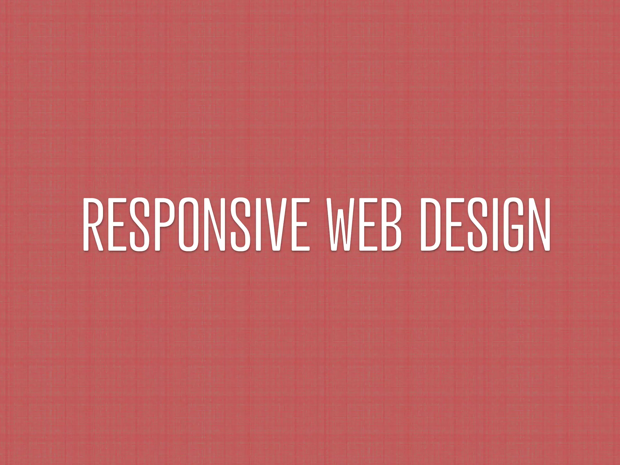 RESPONSIVE WEB DESIGN
 