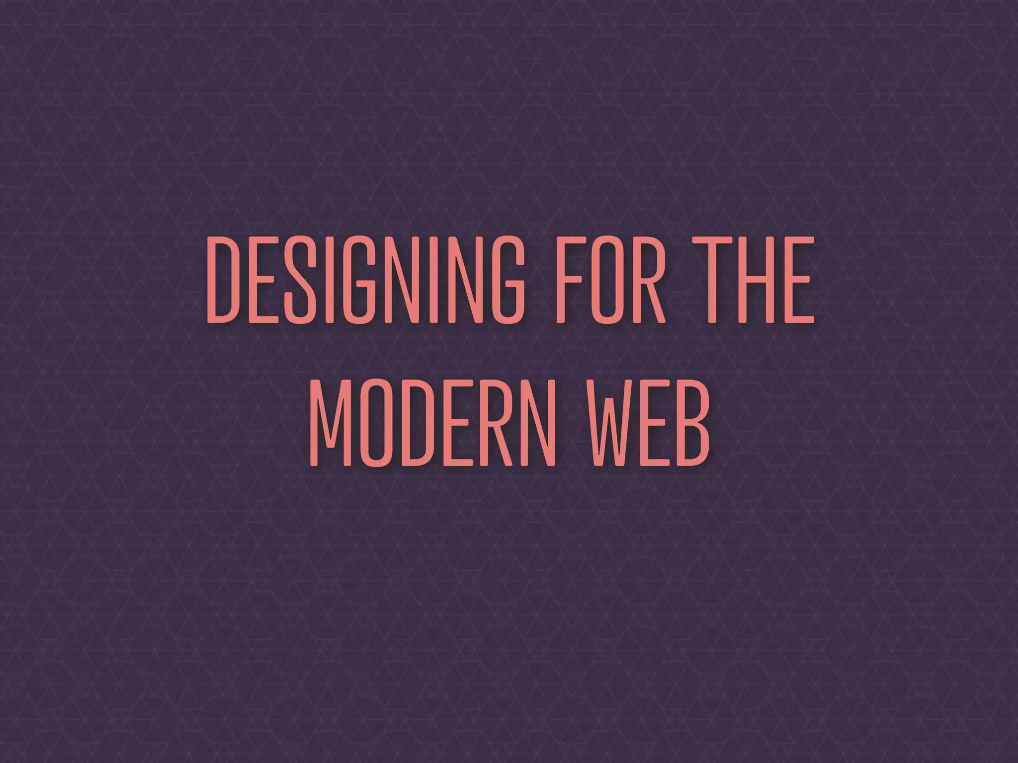 DESIGNING FOR THE
   MODERN WEB
 