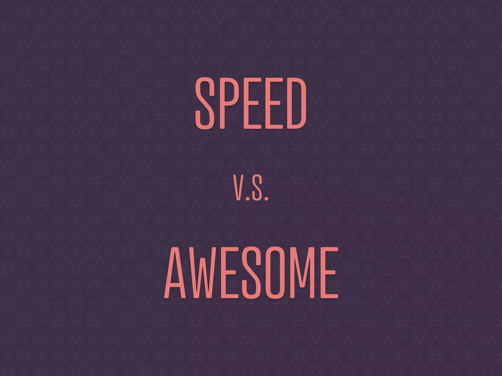 SPEED
  V.S.

AWESOME
 