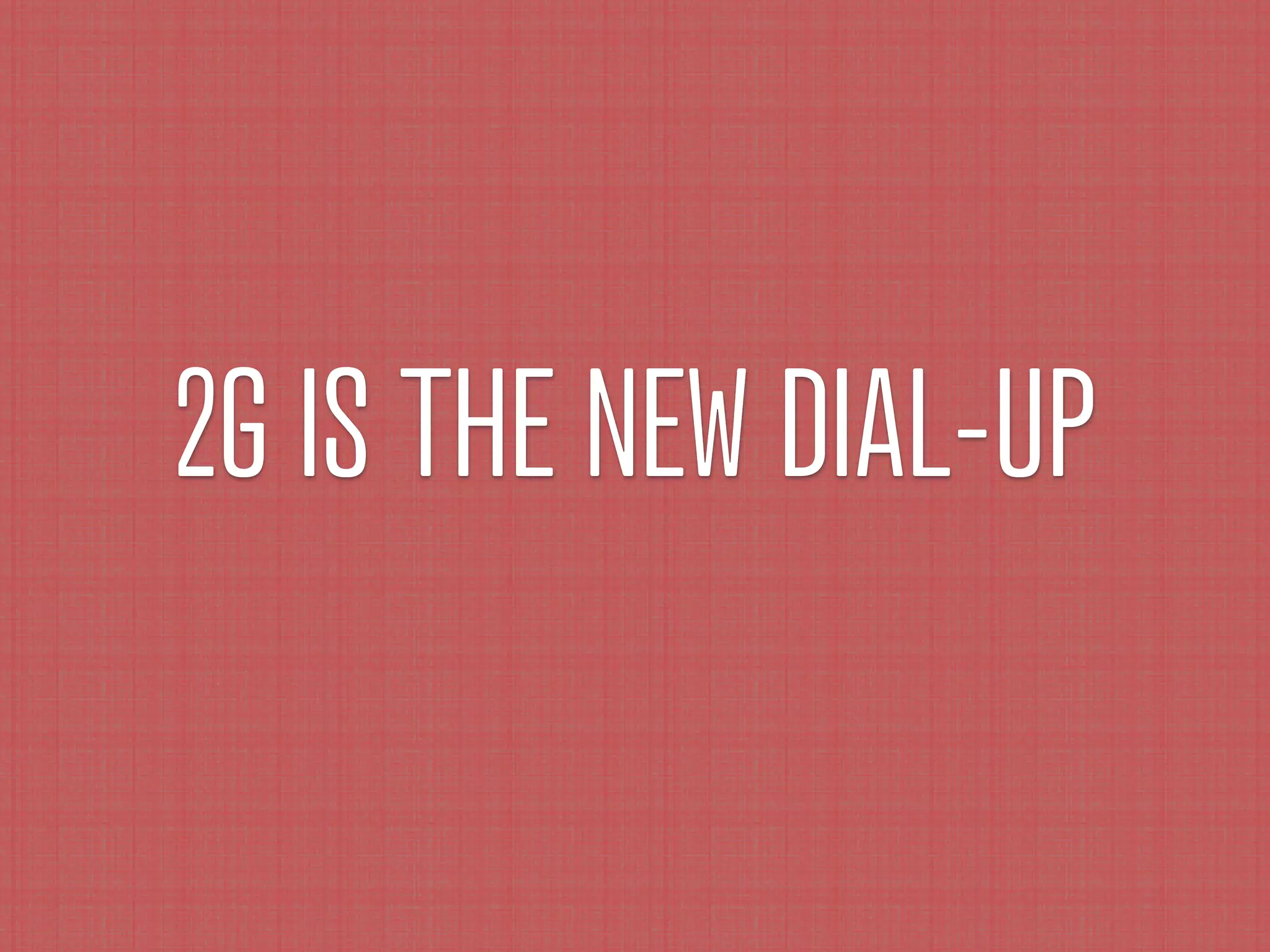 2G IS THE NEW DIAL-UP
 