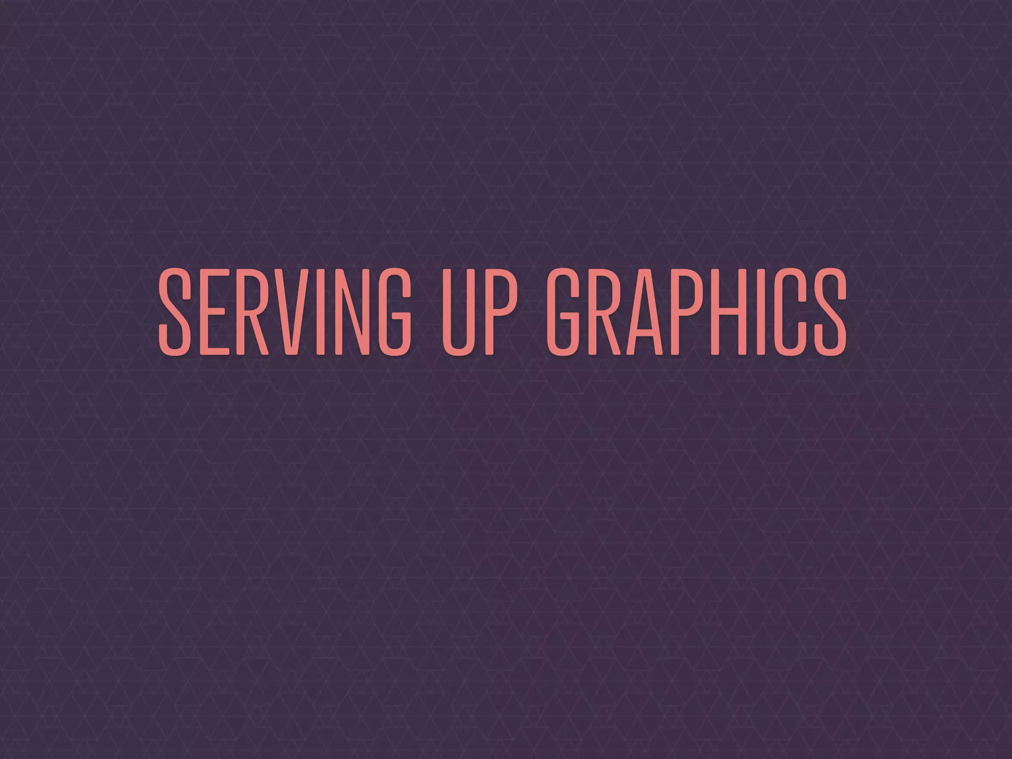SERVING UP GRAPHICS
 
