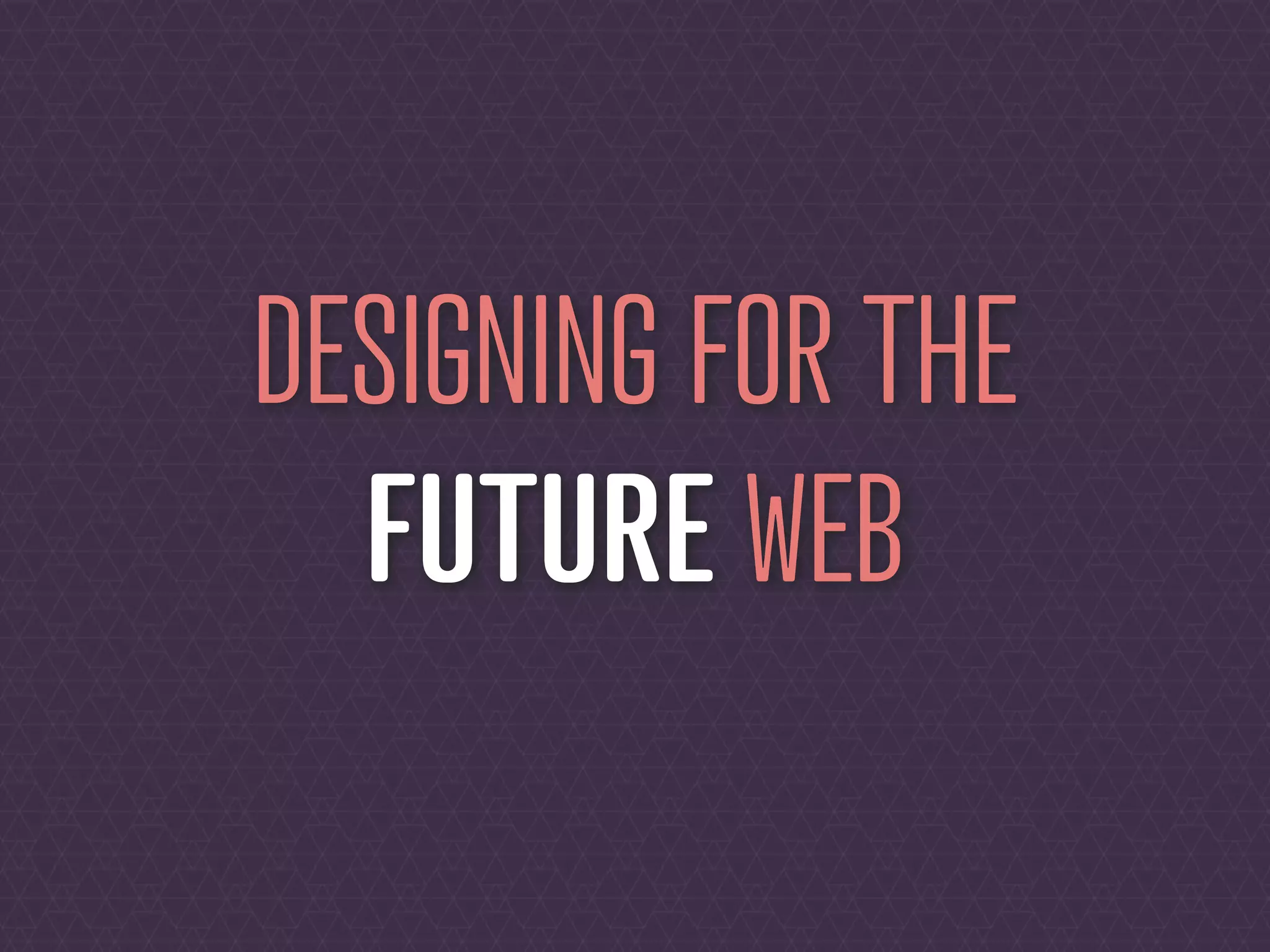 DESIGNING FOR THE
  FUTURE WEB
 