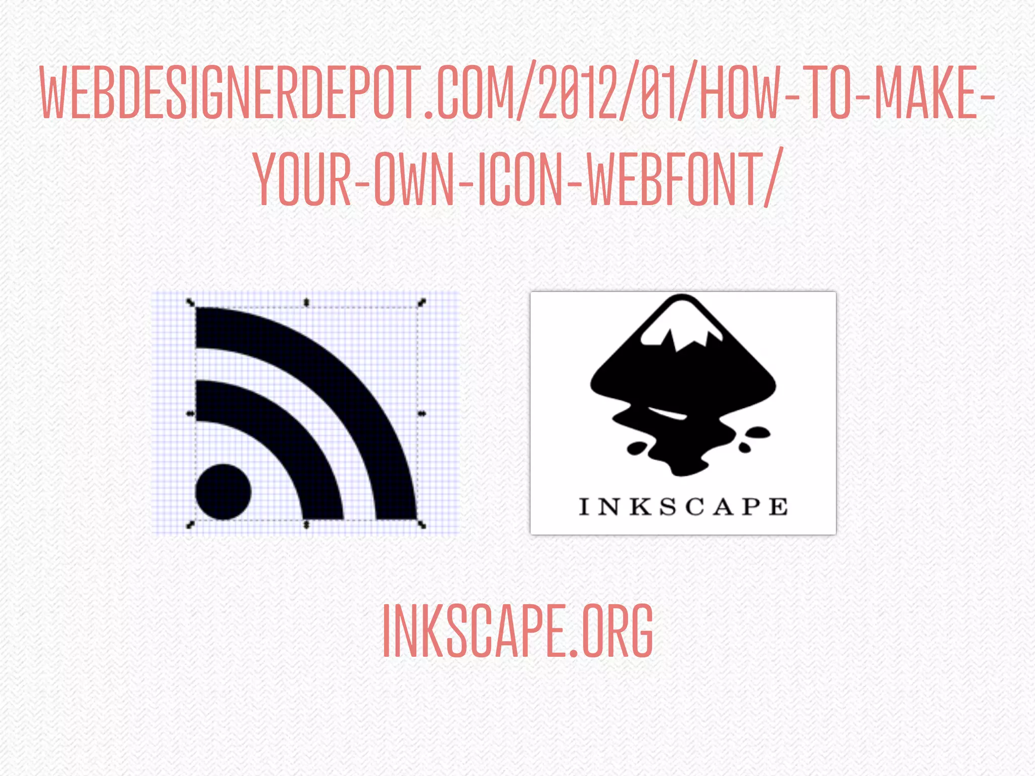 WEBDESIGNERDEPOT.COM/2012/01/HOW-TO-MAKE-
         YOUR-OWN-ICON-WEBFONT/




              INKSCAPE.ORG
 