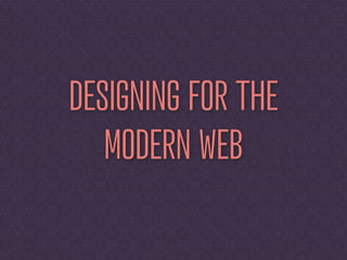 DESIGNING FOR THE
   MODERN WEB
 