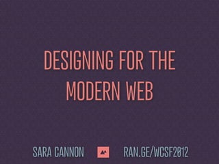 DESIGNING FOR THE
     MODERN WEB

SARA CANNON   RAN.GE/WCSF2012
 